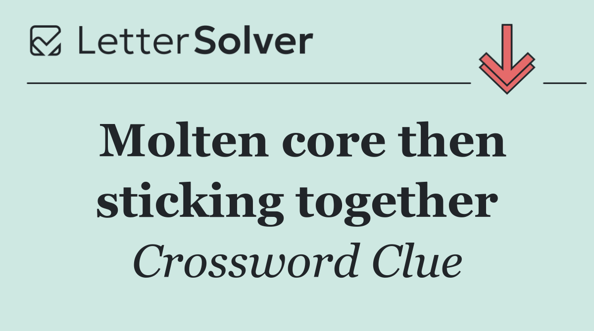 Molten core then sticking together