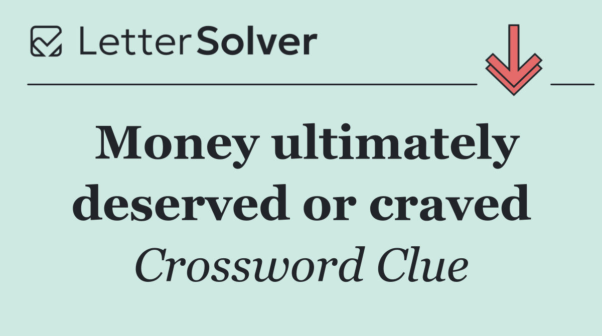 Money ultimately deserved or craved