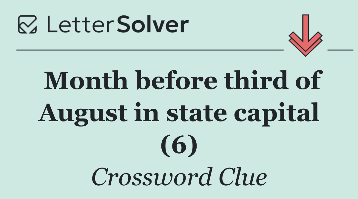 Month before third of August in state capital (6)