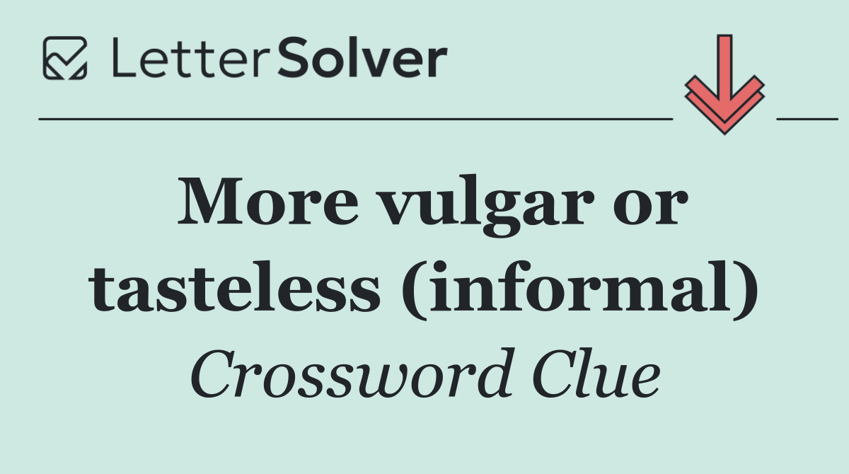 More vulgar or tasteless (informal)