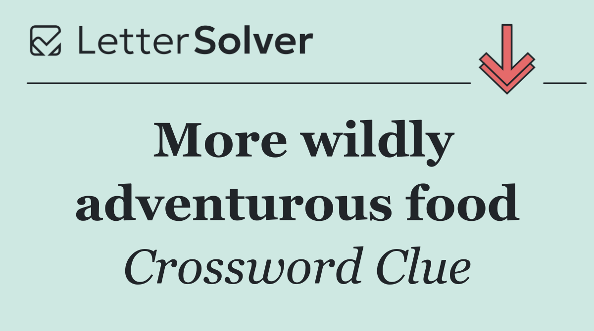 More wildly adventurous food