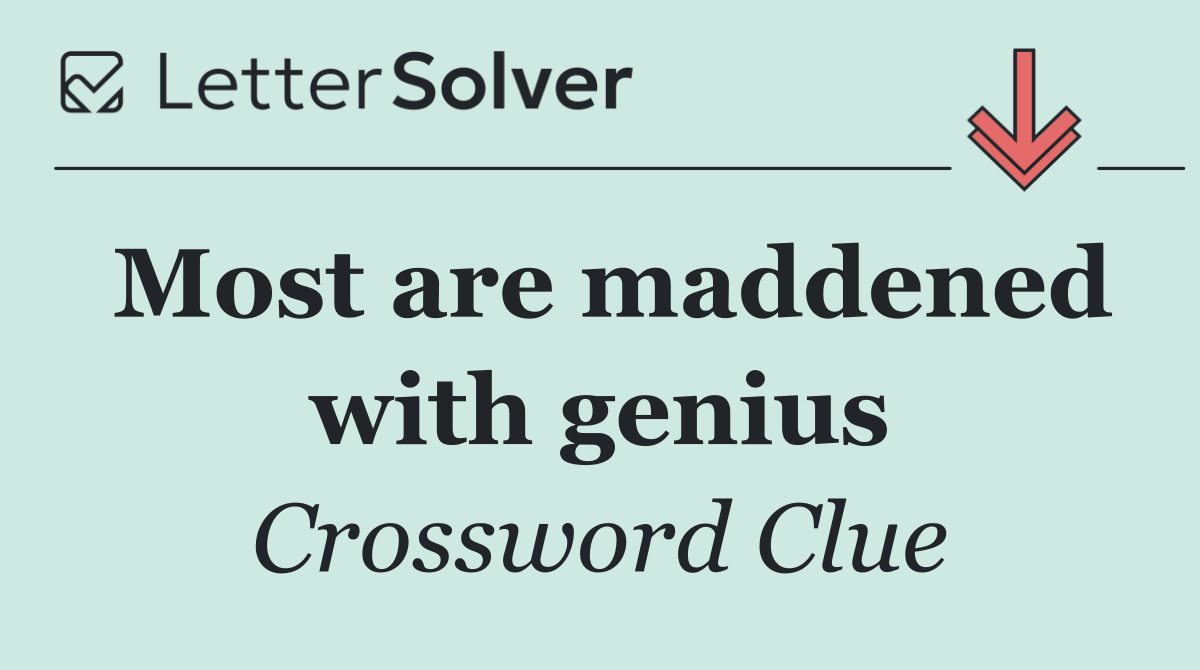 Most are maddened with genius