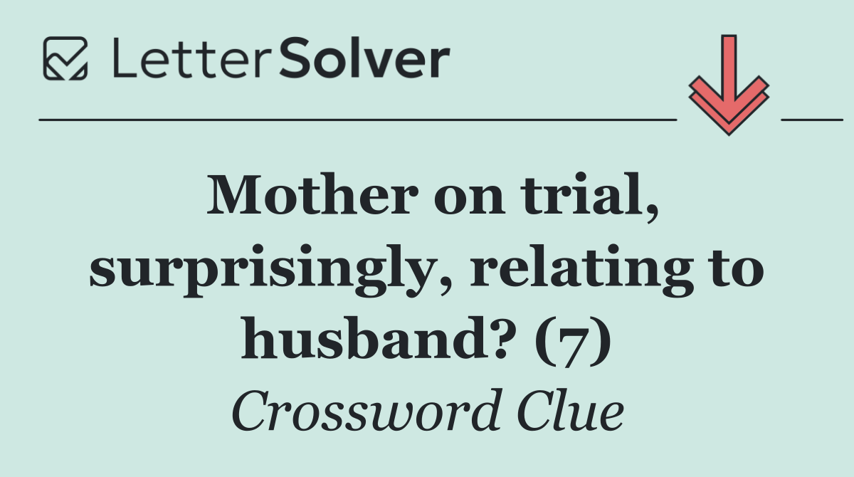 Mother on trial, surprisingly, relating to husband? (7)