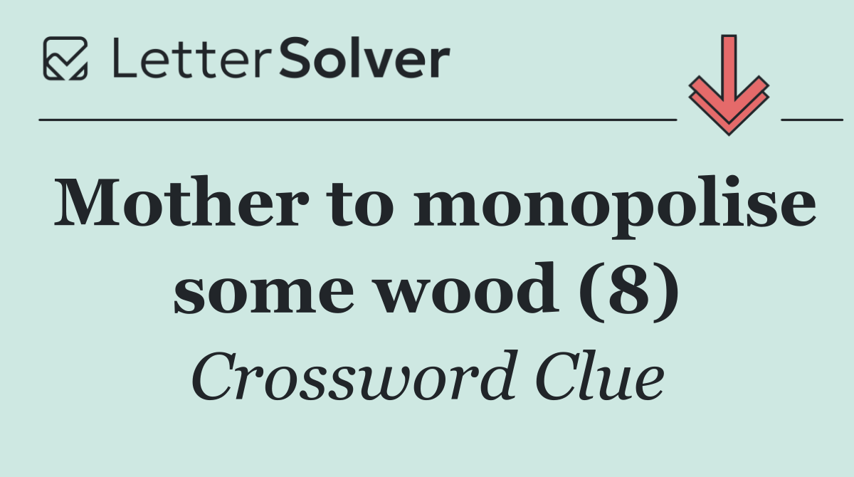 Mother to monopolise some wood (8)