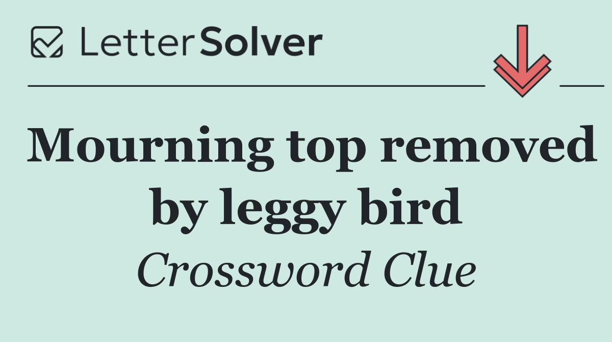 Mourning top removed by leggy bird