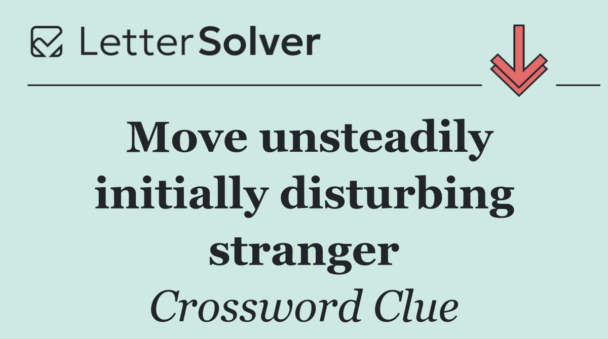 Move unsteadily initially disturbing stranger