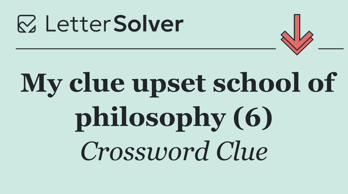 My clue upset school of philosophy (6)