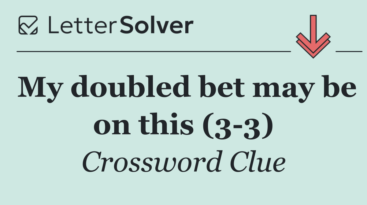My doubled bet may be on this (3 3)