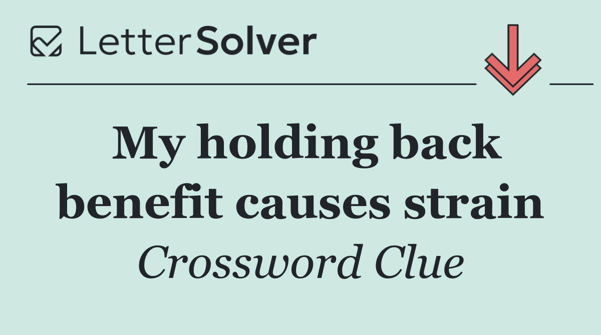My holding back benefit causes strain