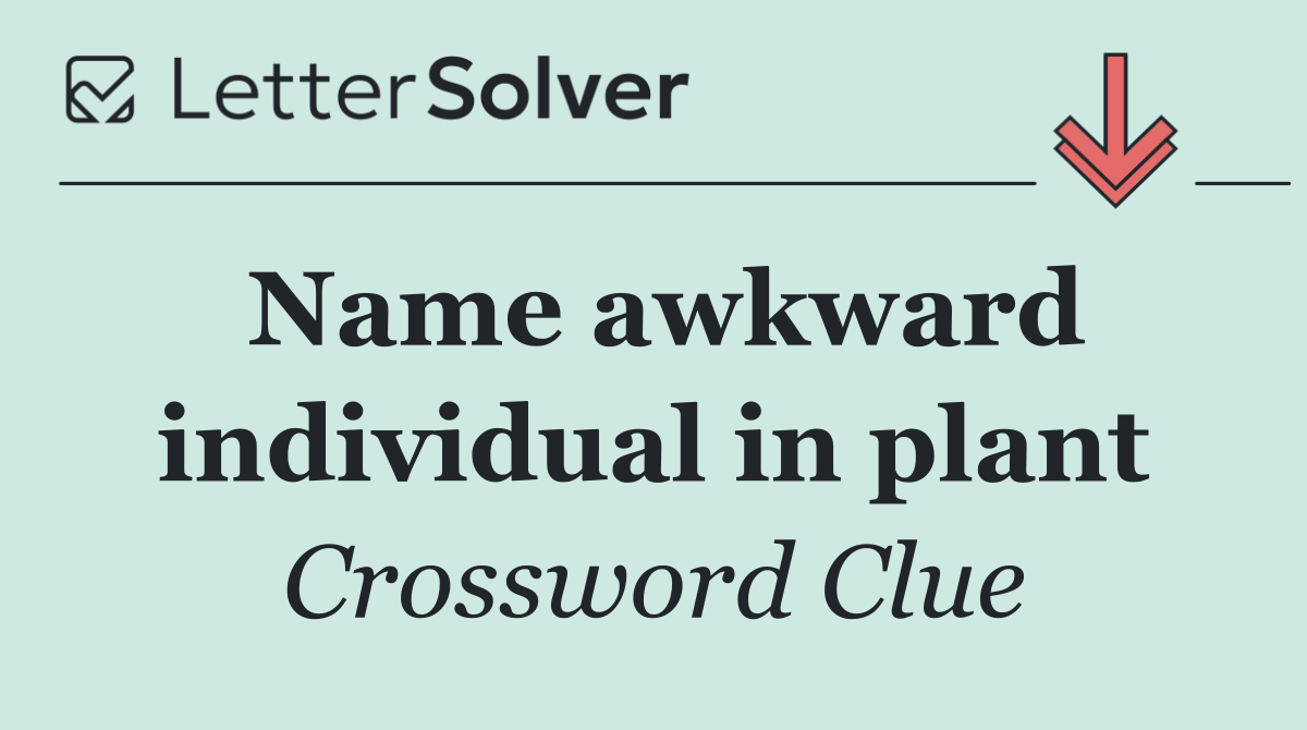 Name awkward individual in plant