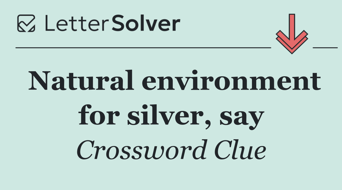 Natural environment for silver, say