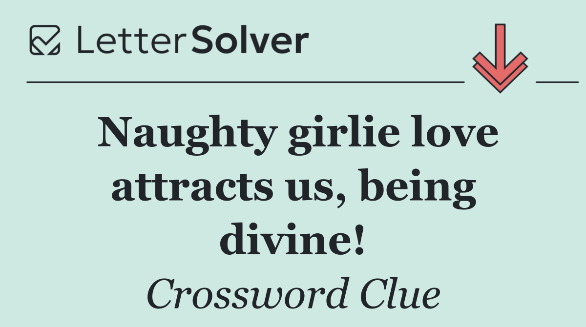 Naughty girlie love attracts us, being divine!