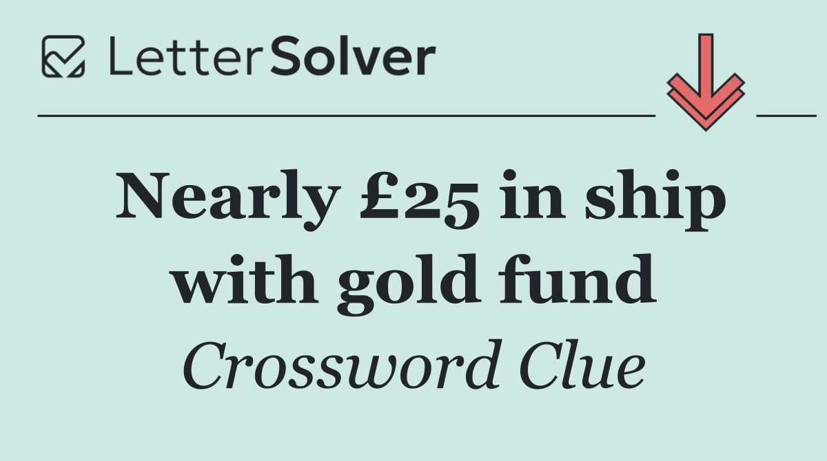 Nearly £25 in ship with gold fund
