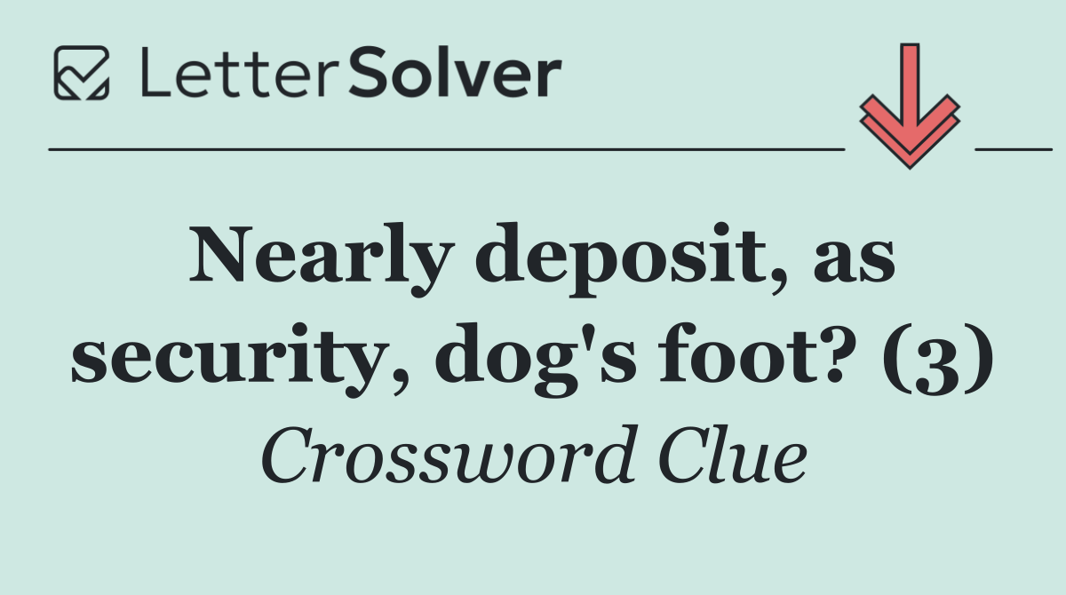 Nearly deposit, as security, dog's foot? (3)