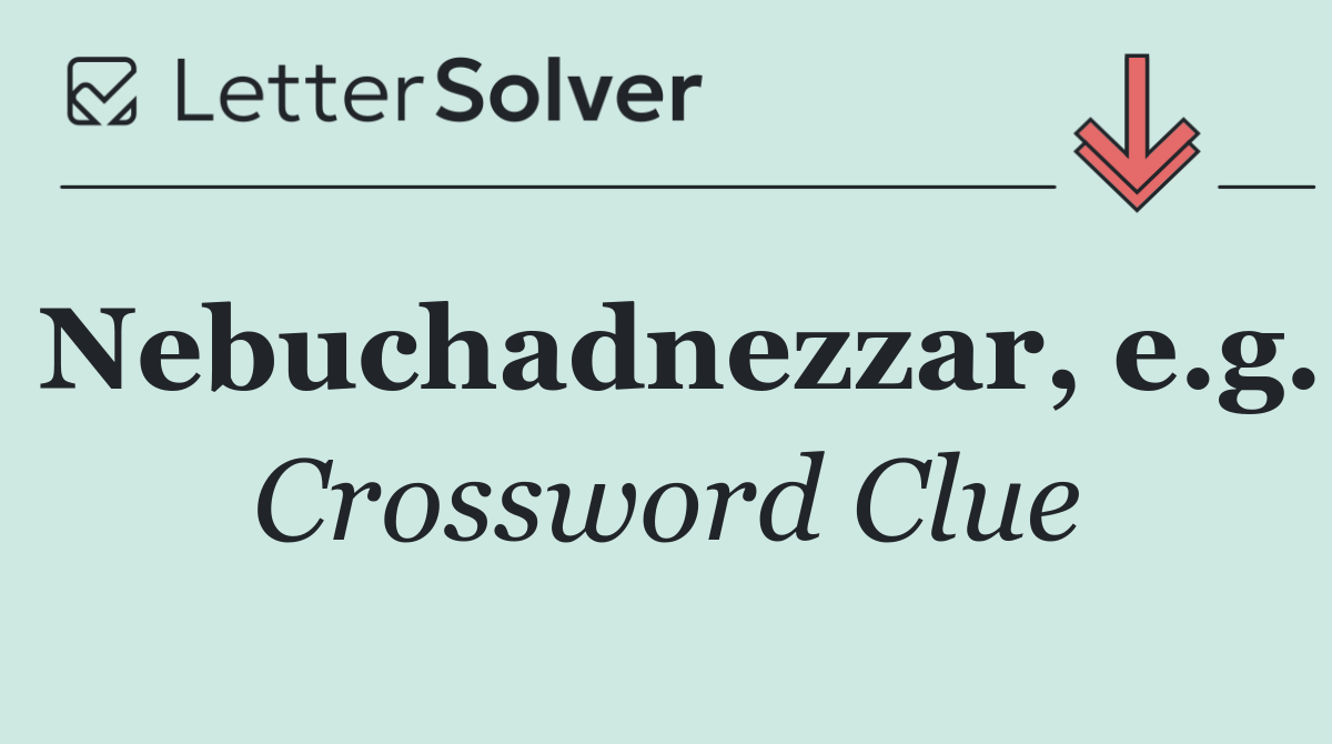 Nebuchadnezzar, e.g.