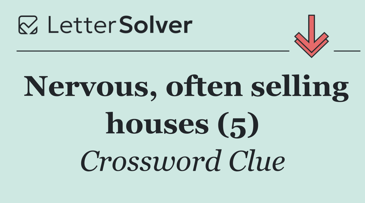 Nervous, often selling houses (5)