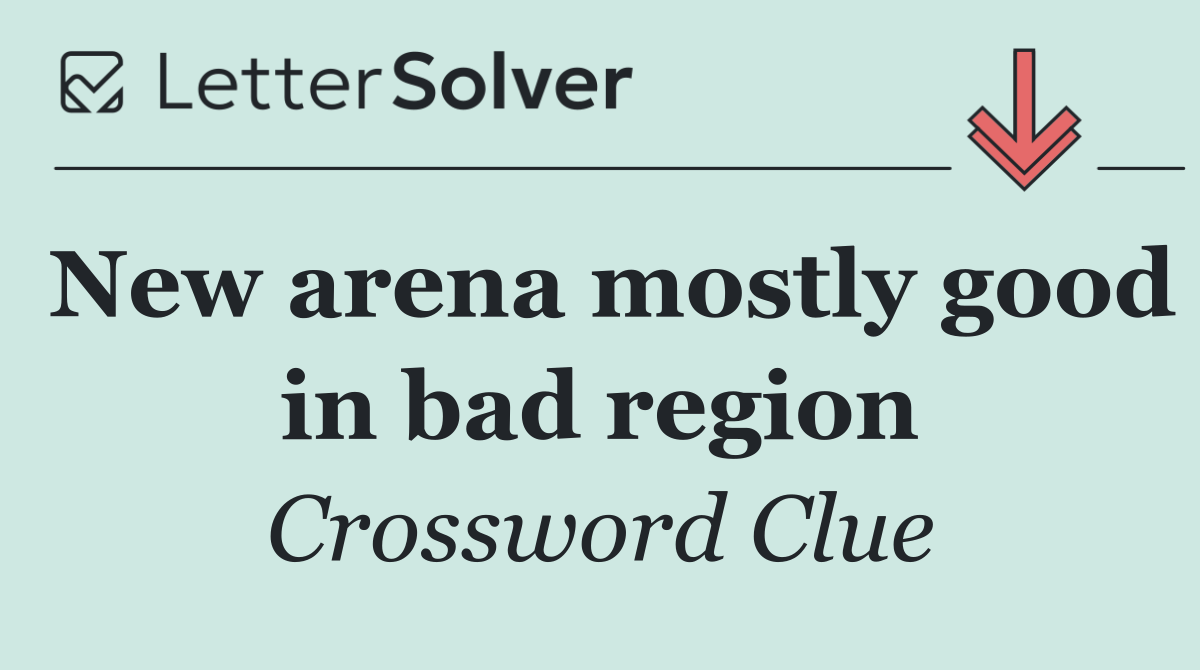 New arena mostly good in bad region