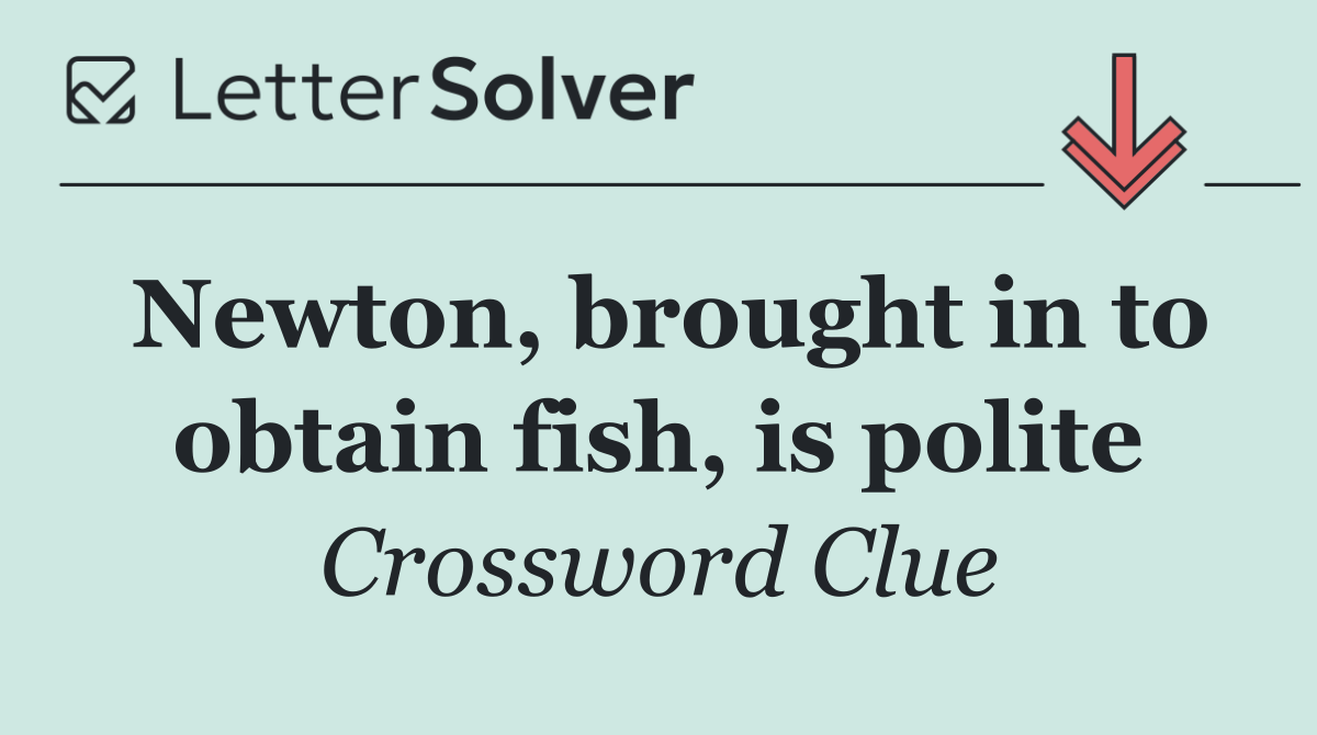 Newton, brought in to obtain fish, is polite