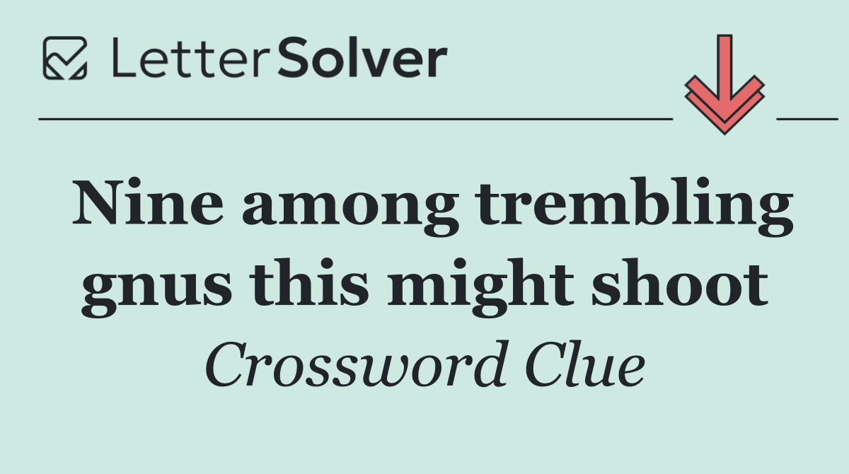 Nine among trembling gnus this might shoot