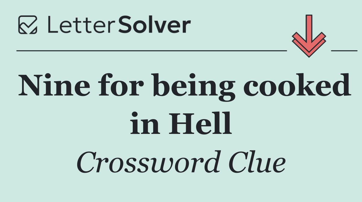 Nine for being cooked in Hell