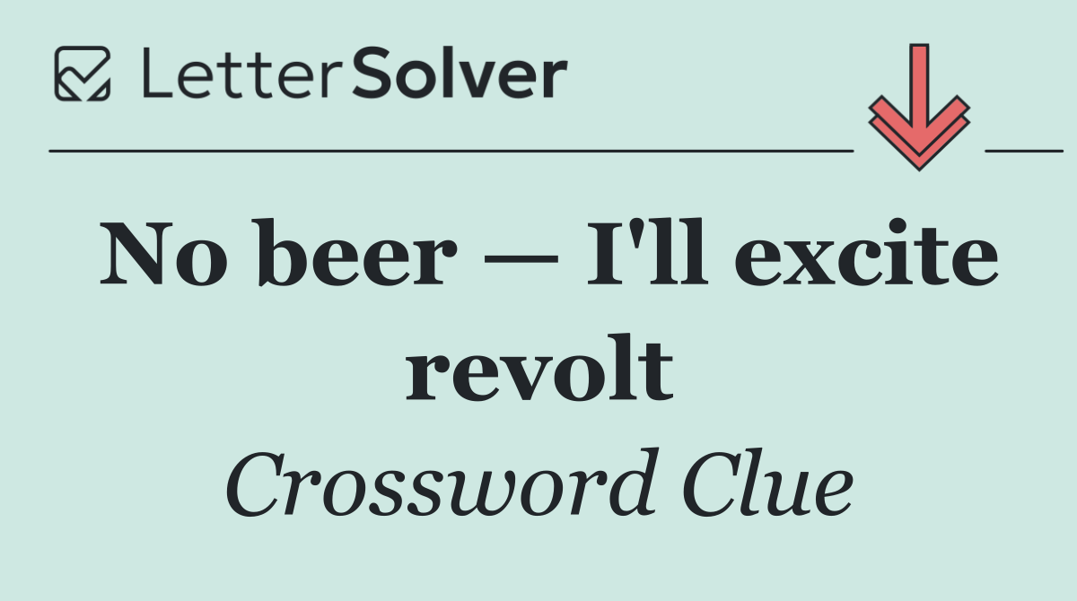 No beer — I'll excite revolt