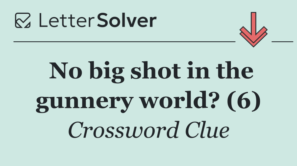 No big shot in the gunnery world? (6)