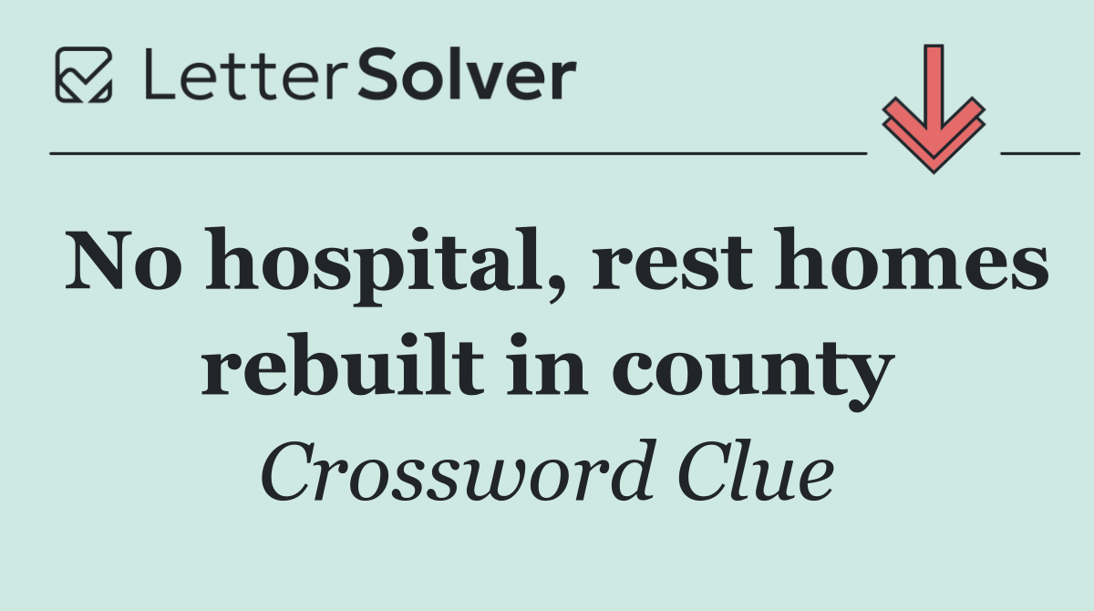 No hospital, rest homes rebuilt in county