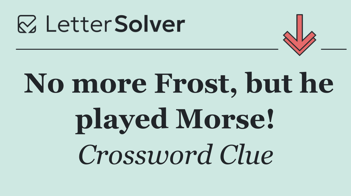 No more Frost, but he played Morse!