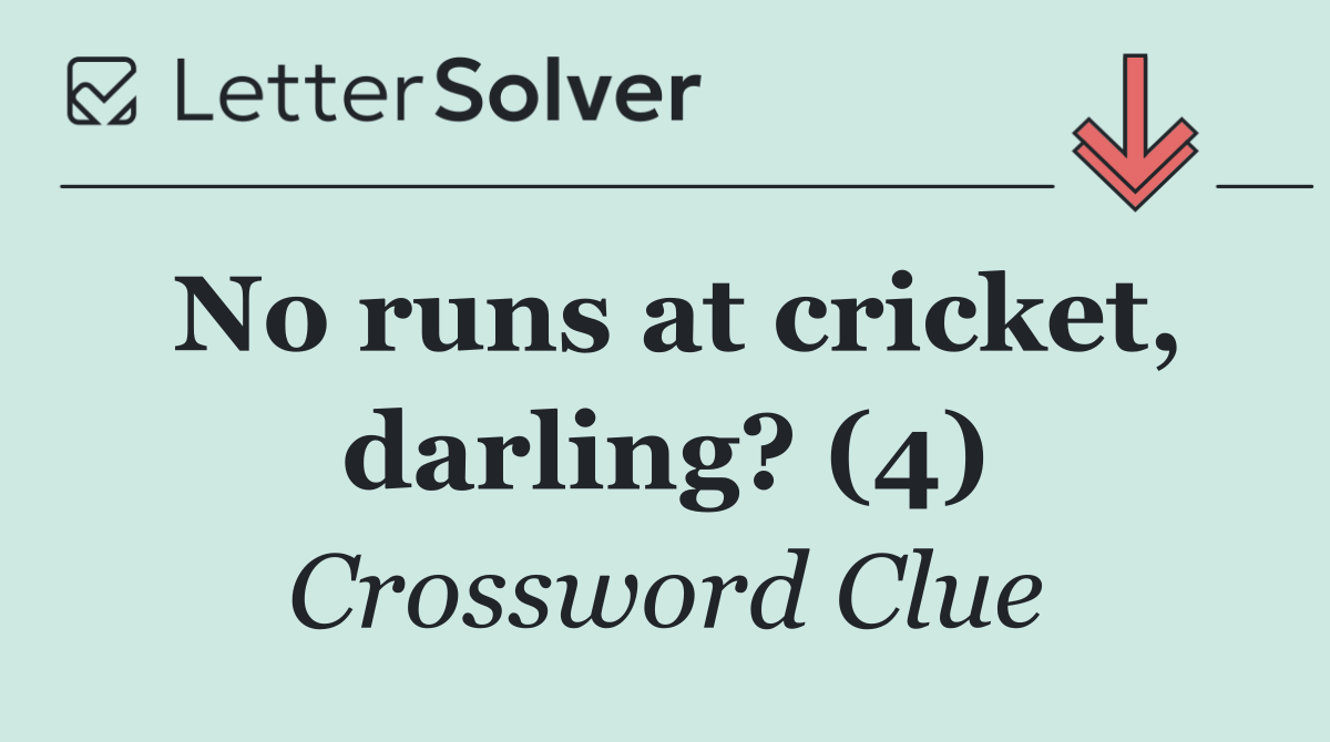 No runs at cricket, darling? (4)