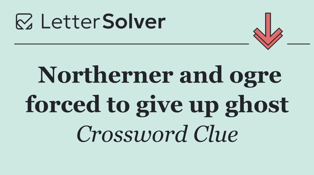 Northerner and ogre forced to give up ghost