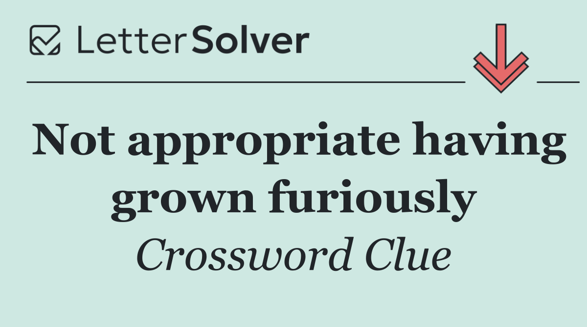 Not appropriate having grown furiously