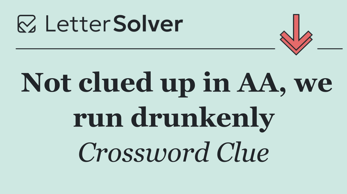 Not clued up in AA, we run drunkenly