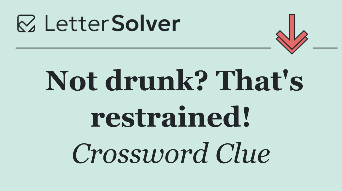 Not drunk? That's restrained!