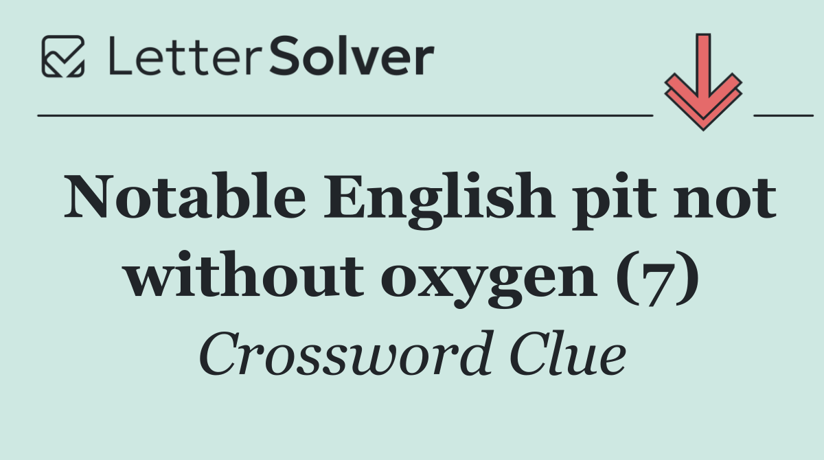 Notable English pit not without oxygen (7)
