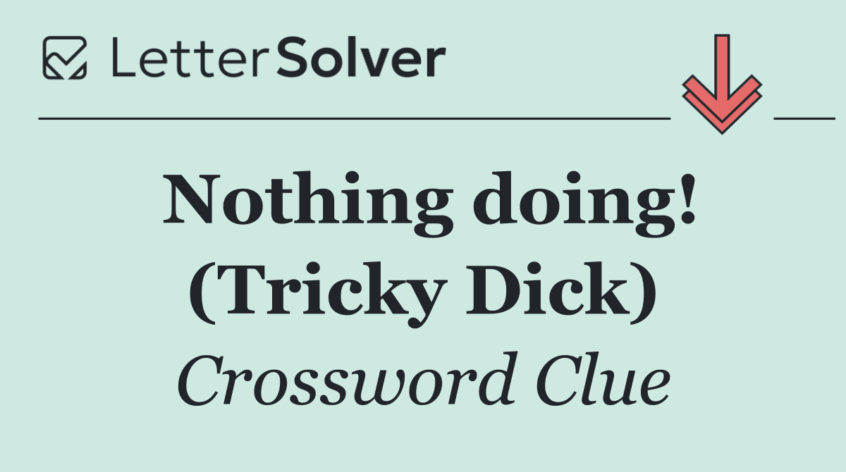 Nothing doing! (Tricky Dick)
