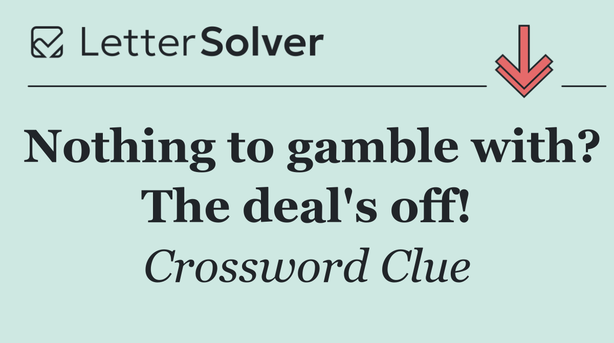 Nothing to gamble with? The deal's off!
