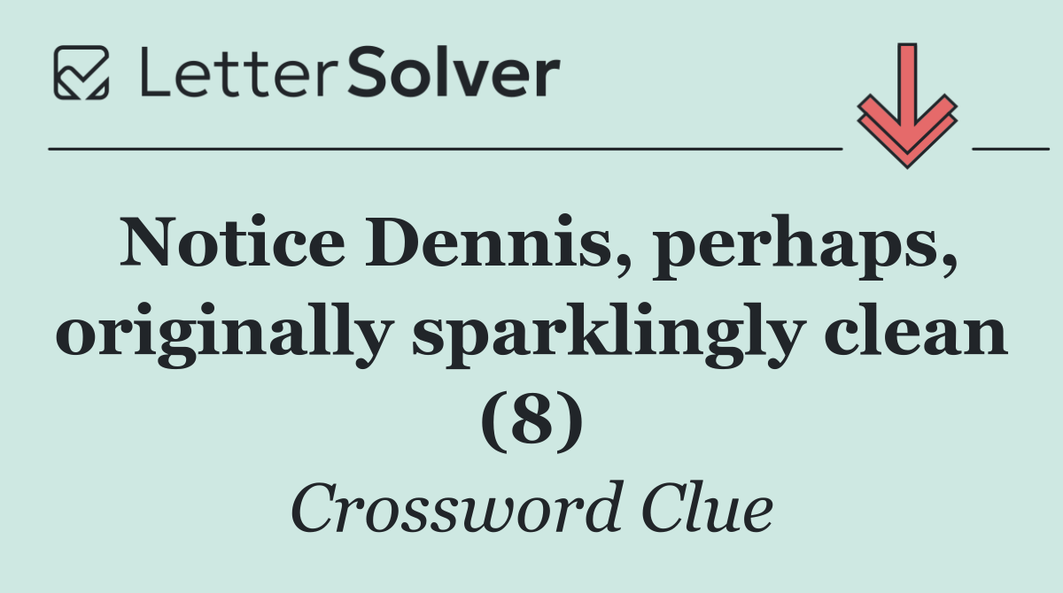 Notice Dennis, perhaps, originally sparklingly clean (8)