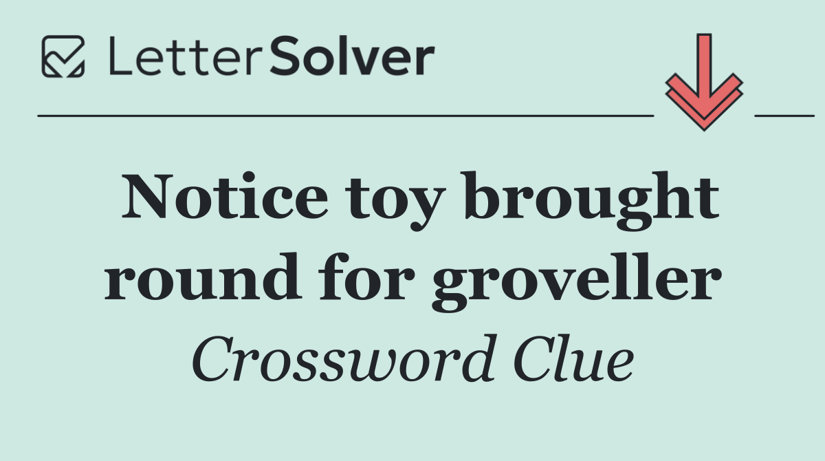 Notice toy brought round for groveller
