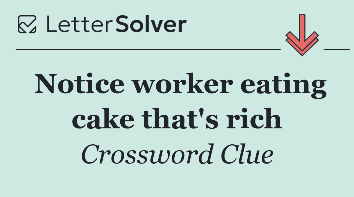 Notice worker eating cake that's rich