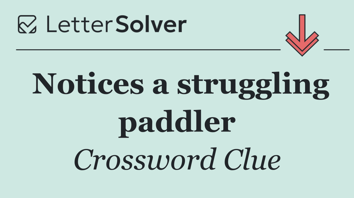Notices a struggling paddler