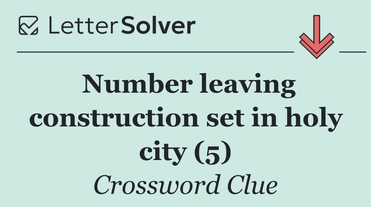 Number leaving construction set in holy city (5)