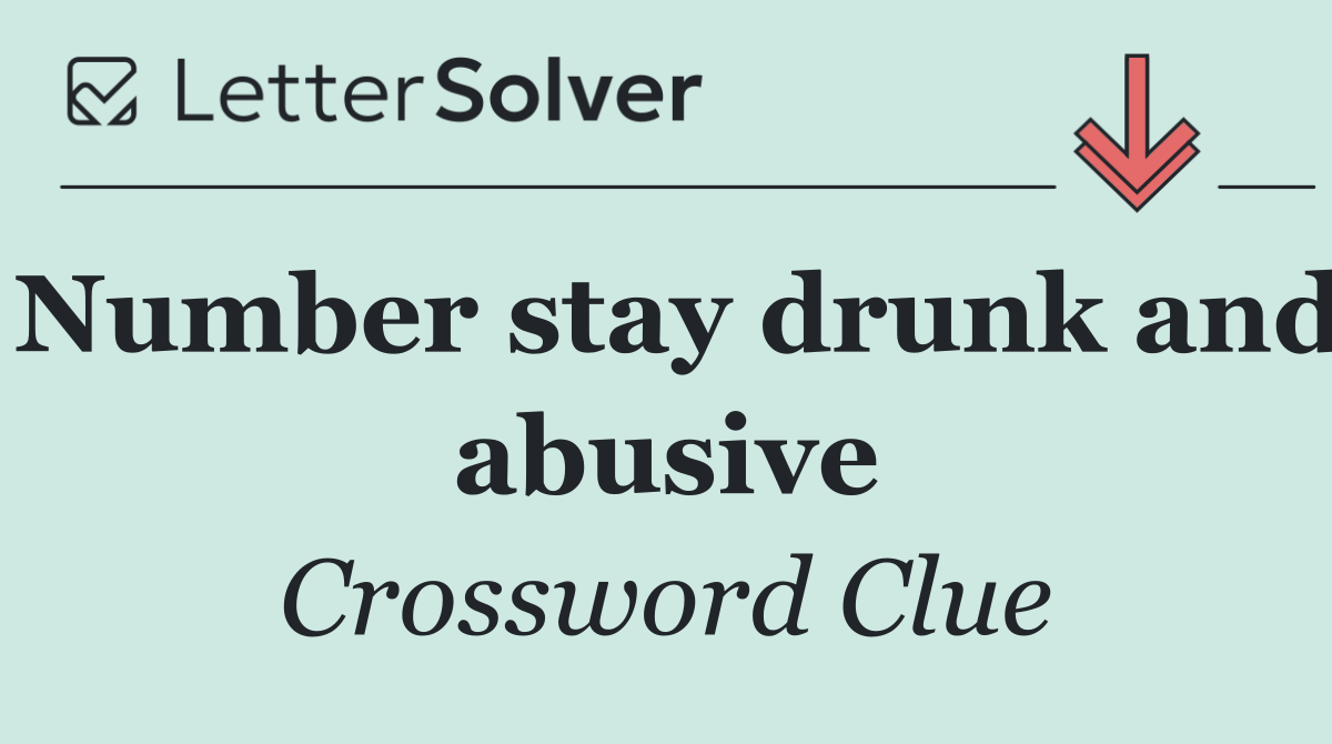 Number stay drunk and abusive