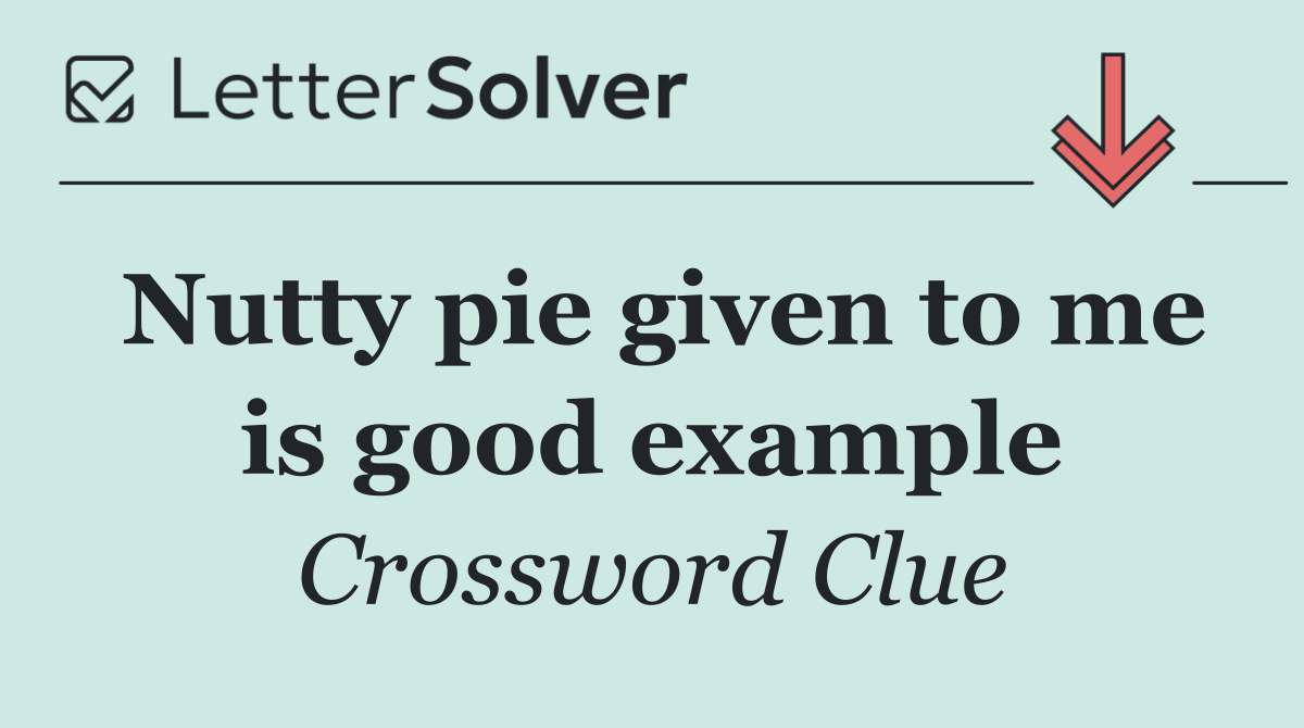 Nutty pie given to me is good example
