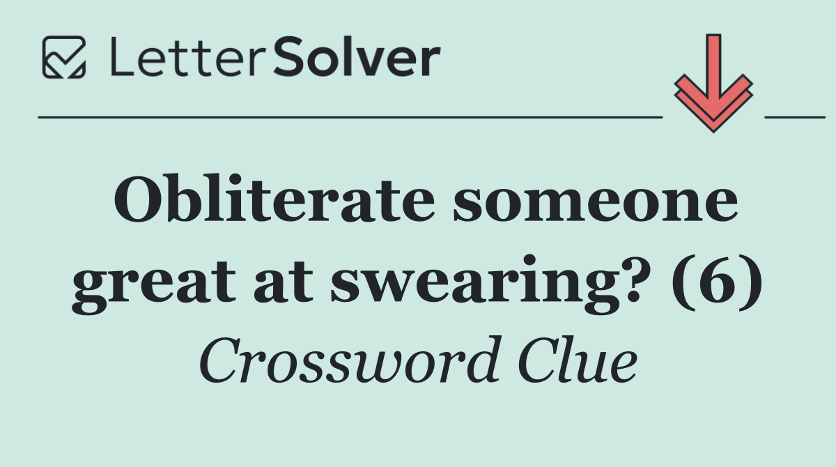 Obliterate someone great at swearing? (6)