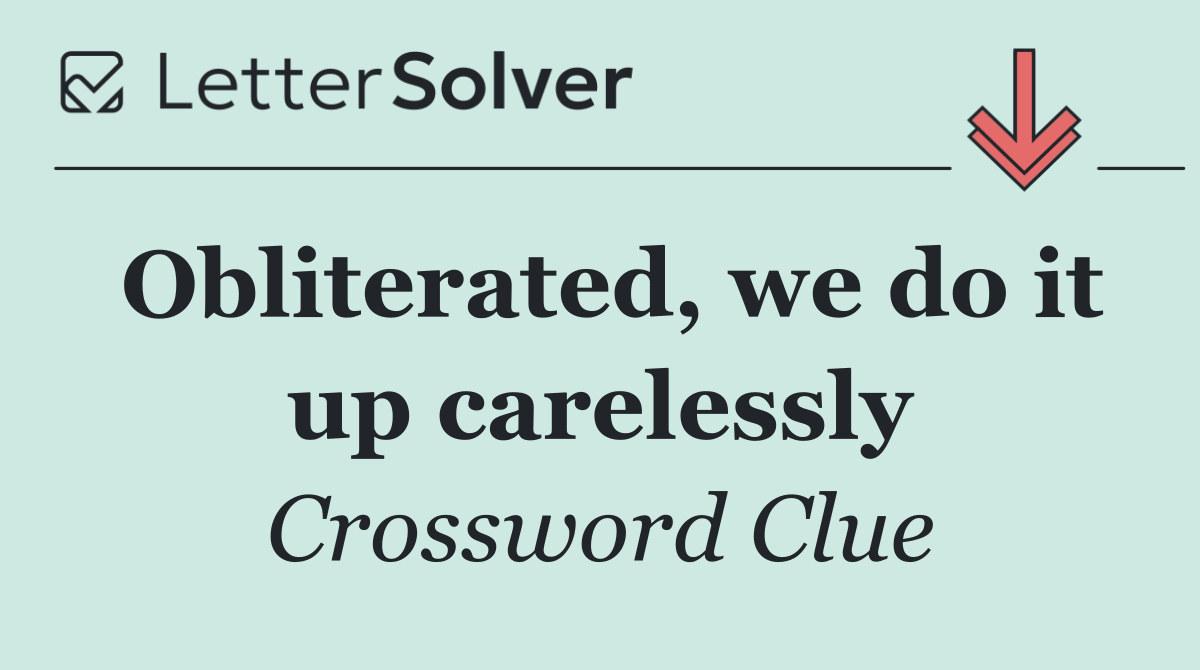 Obliterated, we do it up carelessly