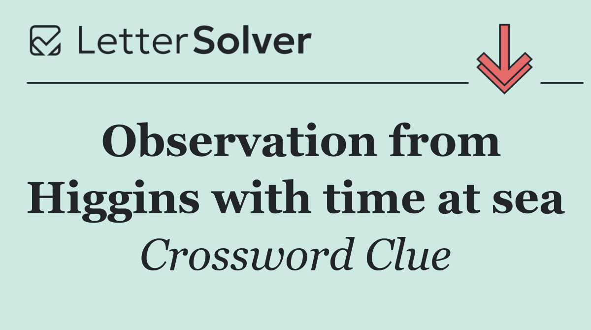 Observation from Higgins with time at sea