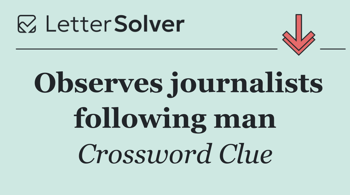 Observes journalists following man