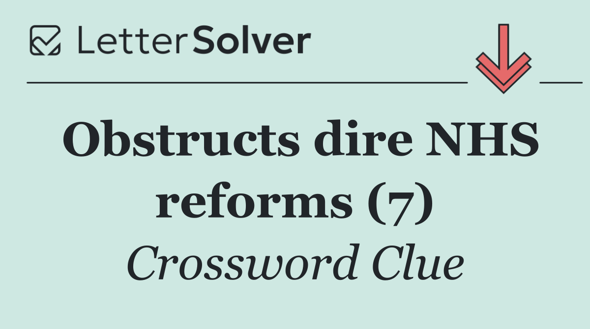 Obstructs dire NHS reforms (7)