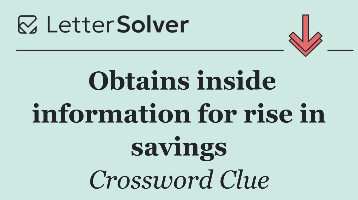 Obtains inside information for rise in savings