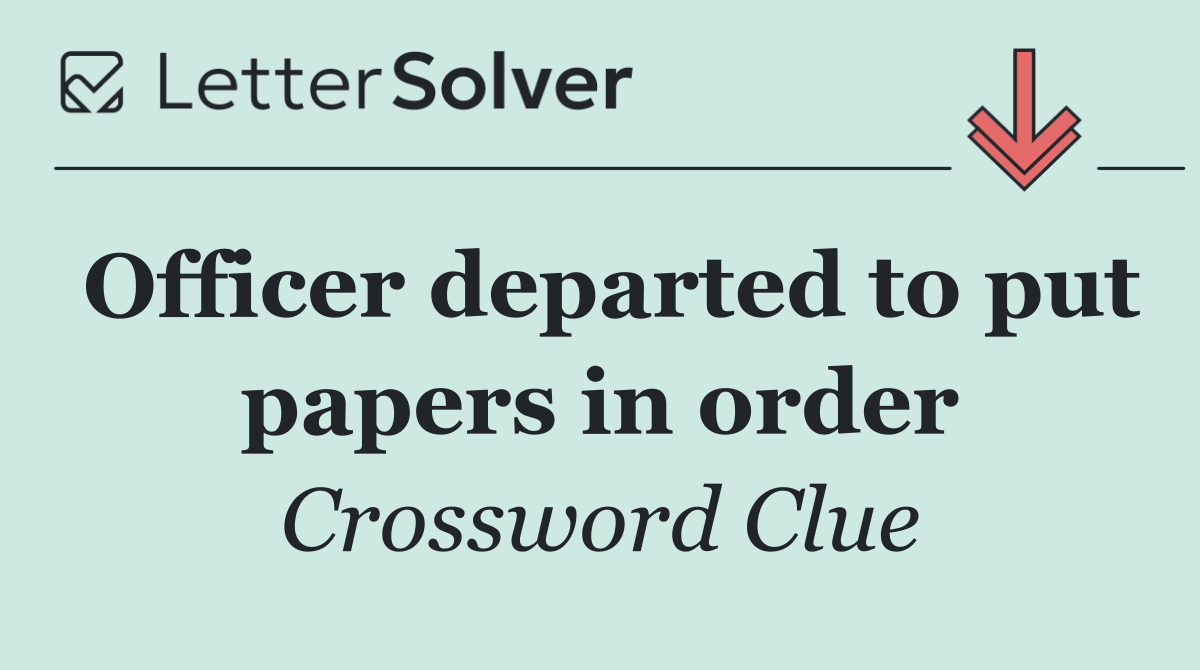 Officer departed to put papers in order